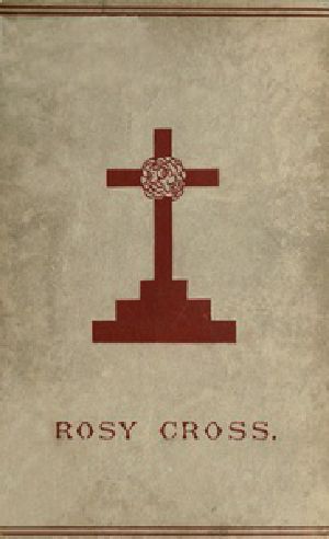 [Gutenberg 35350] • Mysteries of the Rosie Cross / Or, the History of that Curious Sect of the Middle Ages, Known as the Rosicrucians; with Examples of their Pretensions and Claims as Set Forth in the Writings of Their Leaders and Disciples